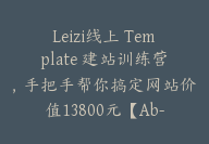 Leizi线上 Template 建站训练营，手把手帮你搞定网站价值13800元【Ab-0011】-51搞钱网