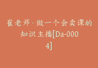 崔老师·做一个会卖课的知识主播[Da-0004]-51搞钱网