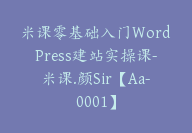 米课零基础入门WordPress建站实操课-米课.颜Sir【Aa-0001】-51搞钱网