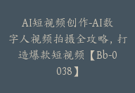 AI短视频创作-AI数字人视频拍摄全攻略，打造爆款短视频【Bb-0038】-51搞钱网