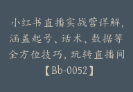 小红书直播实战营详解，涵盖起号、话术、数据等全方位技巧，玩转直播间【Bb-0052】-51搞钱网