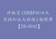 许林芳《HRBP的四大实践和五大修炼》视频课【Dh-0042】-51搞钱网