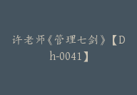 许老师《管理七剑》【Dh-0041】-51搞钱网