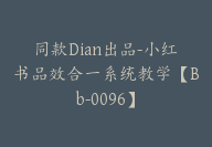 同款Dian出品-小红书品效合一系统教学【Bb-0096】-51搞钱网
